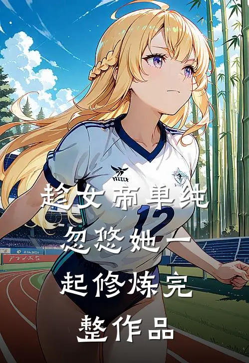 趁女帝单纯，忽悠她一起修炼完整作品