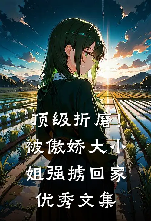 顶级折磨！被傲娇大小姐强掳回家优秀文集