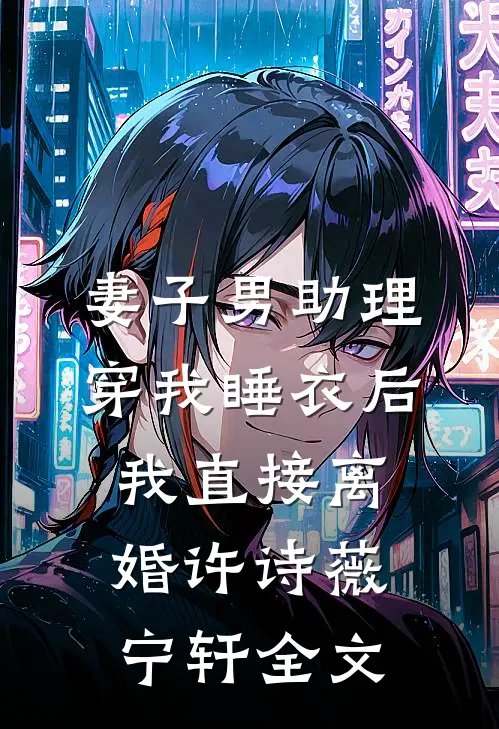 妻子男助理穿我睡衣后，我直接离婚许诗薇宁轩全文