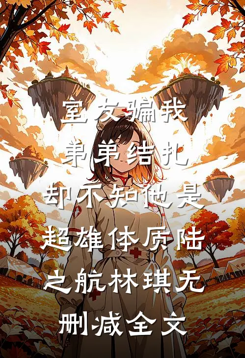 室友骗我弟弟结扎，却不知他是超雄体质陆之航林琪无删减全文