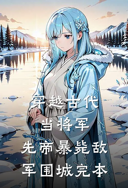 穿越古代当将军，先帝暴毙敌军围城完本