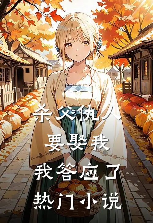 杀父仇人要娶我，我答应了热门小说