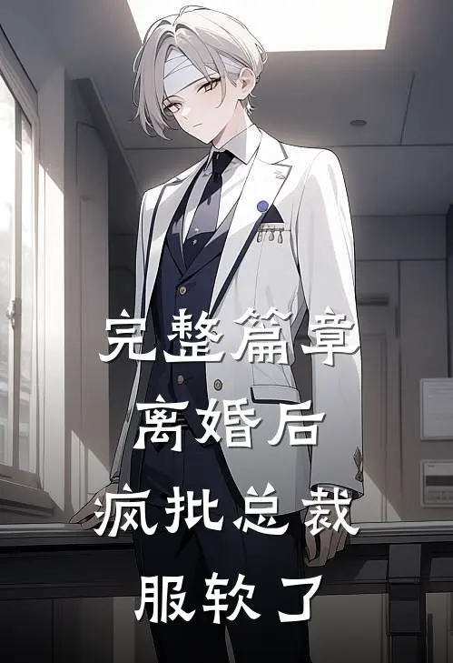 完整篇章离婚后，疯批总裁服软了