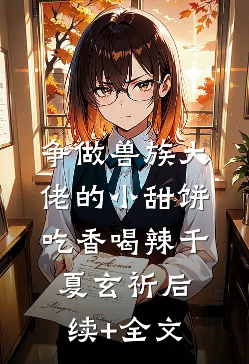 争做兽族大佬的小甜饼，吃香喝辣千夏玄祈后续+全文