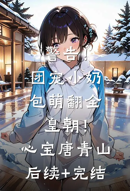 警告！团宠小奶包萌翻全皇朝！心宝唐青山后续+完结
