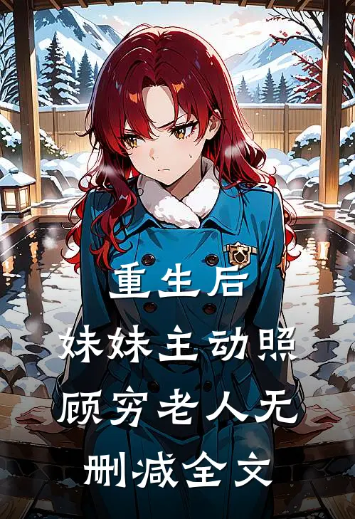 重生后，妹妹主动照顾穷老人无删减全文