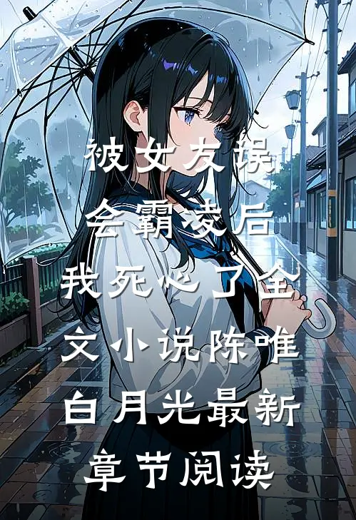 被女友误会霸凌后，我死心了全文小说陈唯白月光最新章节阅读