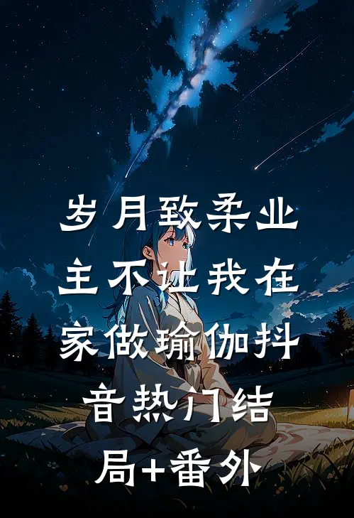 岁月致柔业主不让我在家做瑜伽抖音热门结局+番外