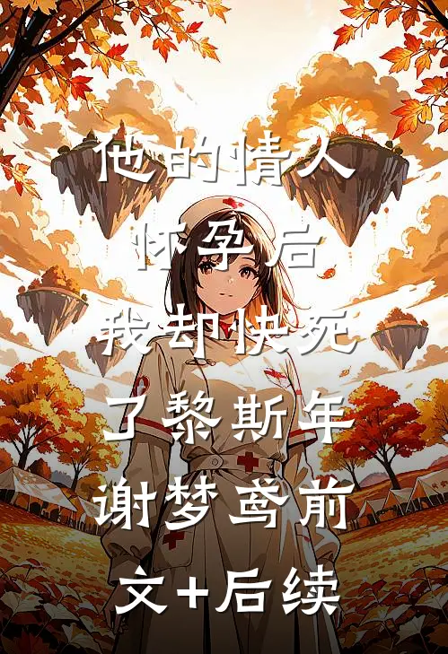 他的情人怀孕后，我却快死了黎斯年谢梦鸢前文+后续