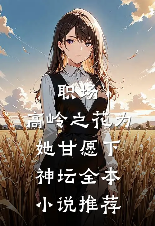 职场：高岭之花为她甘愿下神坛全本小说推荐