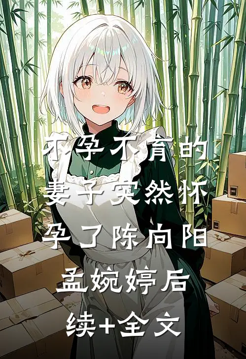 不孕不育的妻子突然怀孕了陈向阳孟婉婷后续+全文
