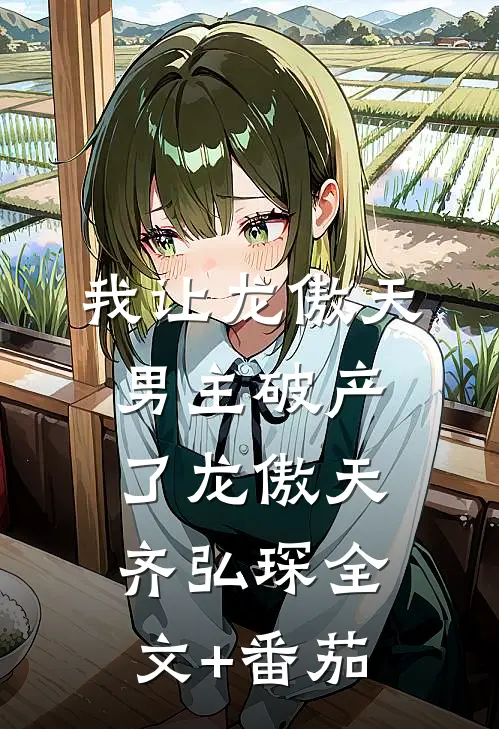 我让龙傲天男主破产了龙傲天齐弘琛全文+番茄