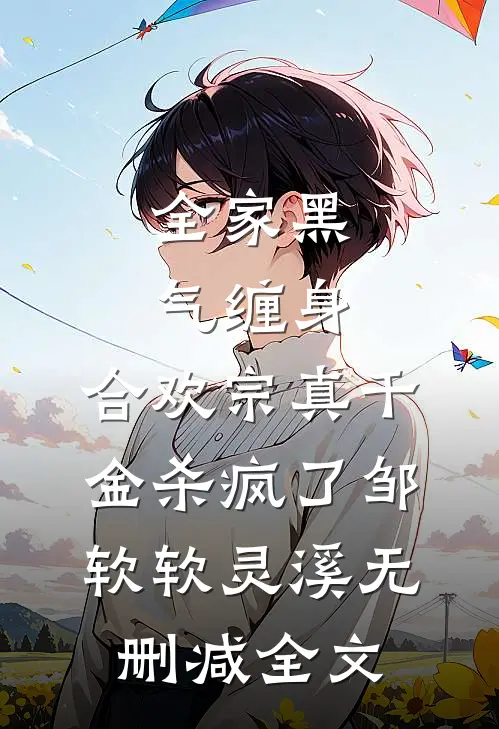 全家黑气缠身，合欢宗真千金杀疯了邹软软灵溪无删减全文