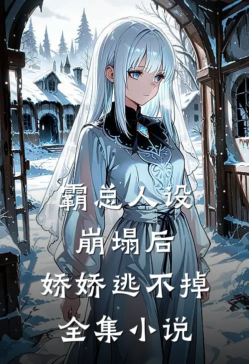 霸总人设崩塌后,娇娇逃不掉全集免费阅读