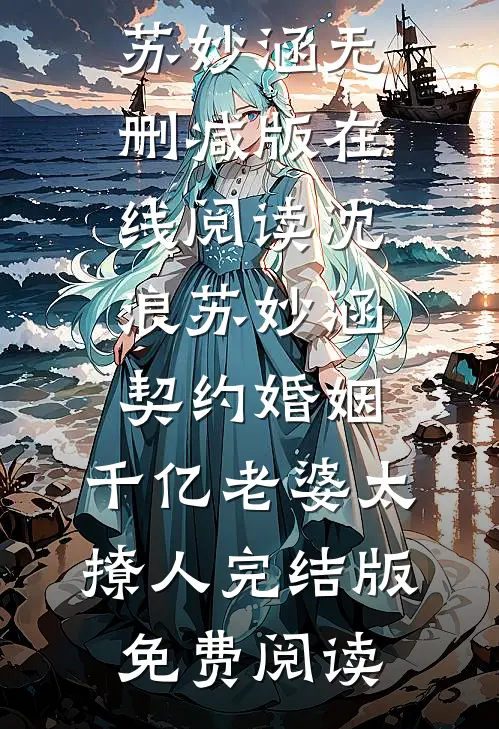 《契约婚姻：千亿老婆太撩人》沈浪苏妙涵全章节在线阅读_《契约婚姻：千亿老婆太撩人》沈浪苏妙涵无删减版在线阅读_沈浪苏妙涵《契约婚姻：千亿老婆太撩人》完结版免费阅读
