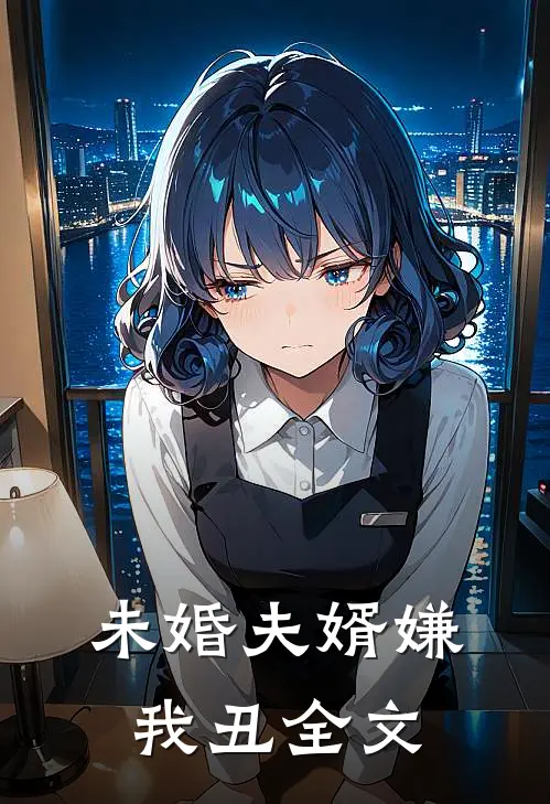 未婚夫婿嫌我丑全文