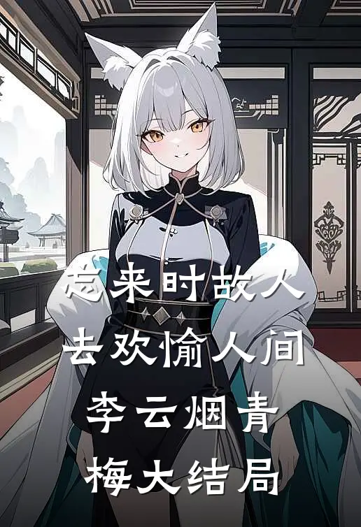 忘来时故人，去欢愉人间李云烟青梅大结局