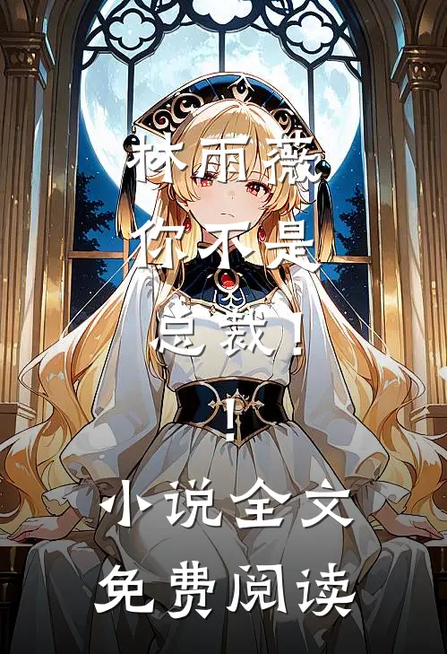林雨薇,你不是总裁!!全文免费阅读