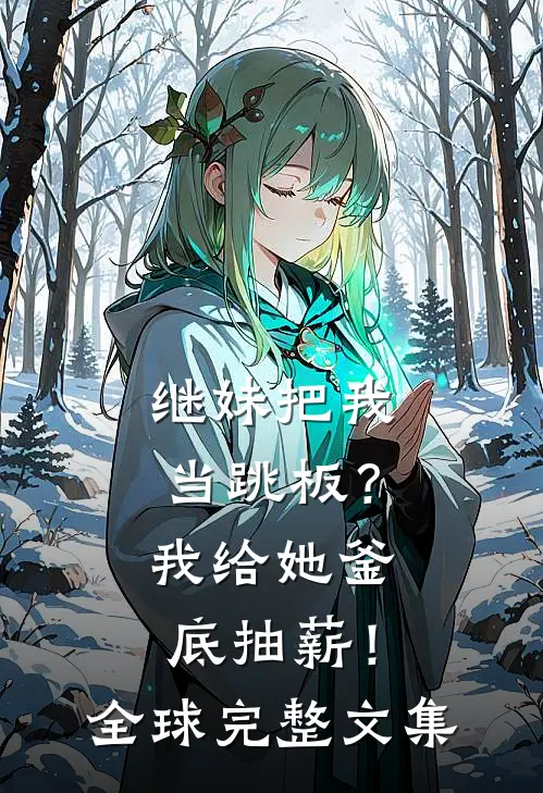 继妹把我当跳板？我给她釜底抽薪！全球完整文集