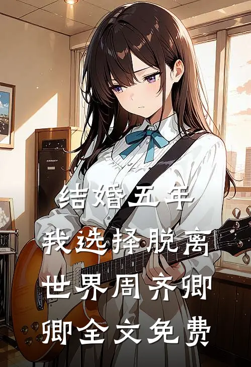 结婚五年，我选择脱离世界周齐卿卿全文免费