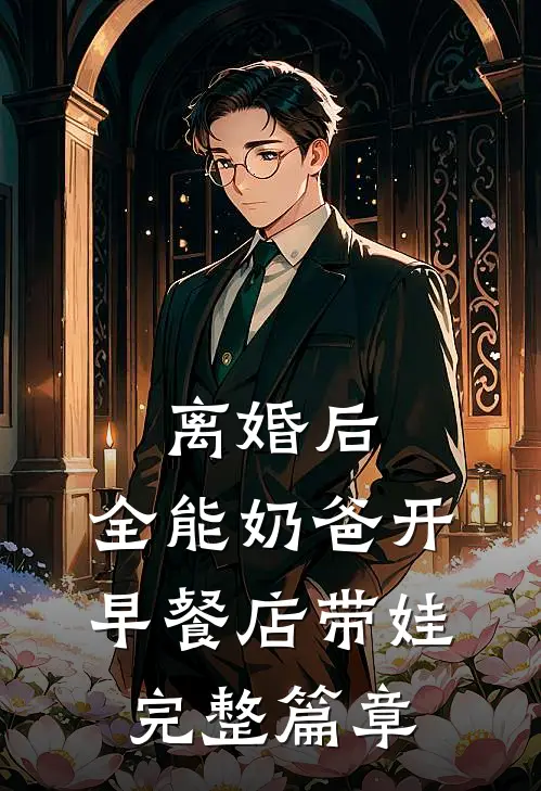 离婚后，全能奶爸开早餐店带娃完整篇章