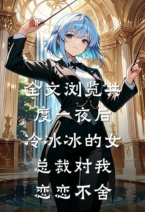 全文浏览共度一夜后，冷冰冰的女总裁对我恋恋不舍