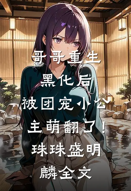 哥哥重生黑化后，被团宠小公主萌翻了！珠珠盛明麟全文