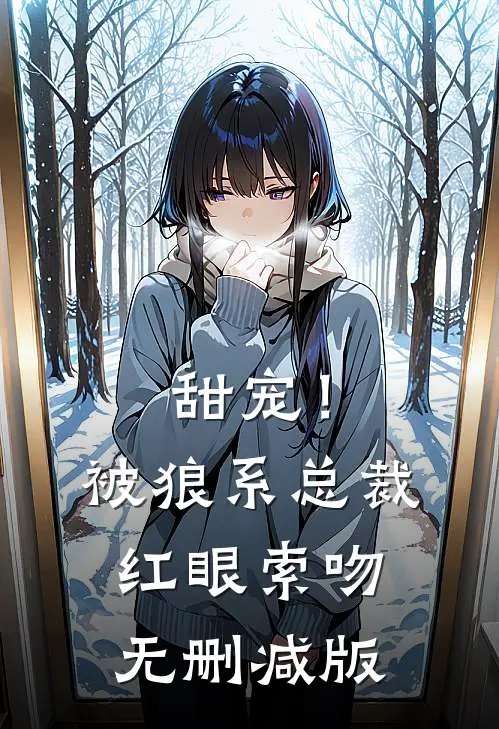 甜宠！被狼系总裁红眼索吻无删减版