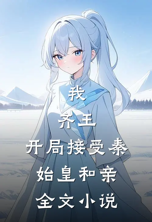 我，齐王，开局接受秦始皇和亲全文小说