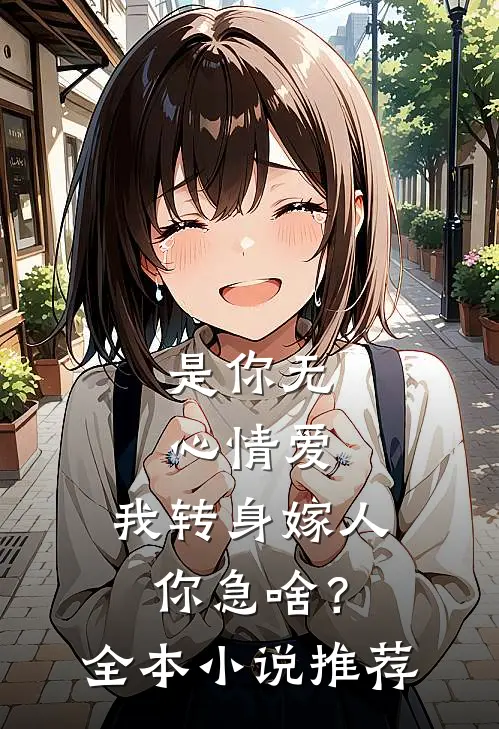 是你无心情爱，我转身嫁人你急啥？全本小说推荐