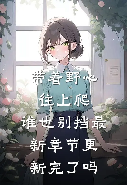 带着野心往上爬，谁也别挡最新章节更新完了吗