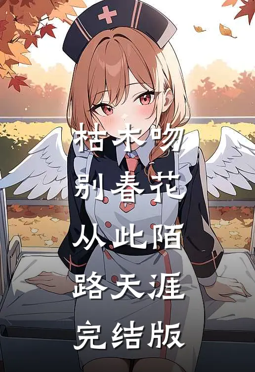 枯木吻别春花，从此陌路天涯完结版