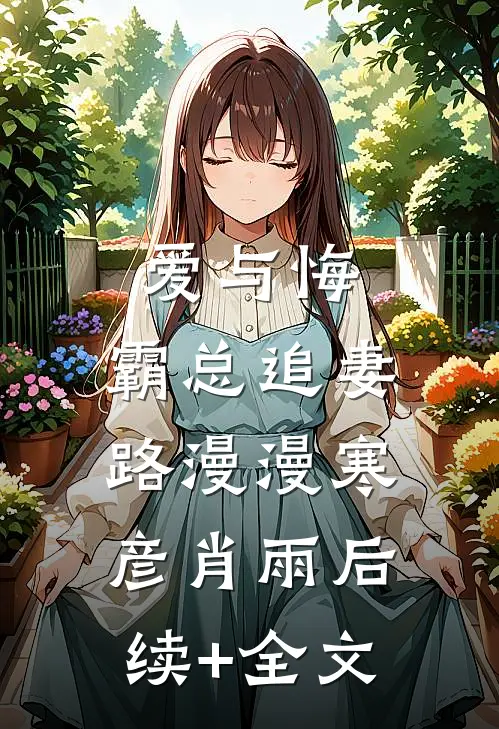 爱与悔：霸总追妻路漫漫寒彦肖雨后续+全文
