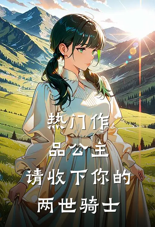 热门作品公主，请收下你的两世骑士