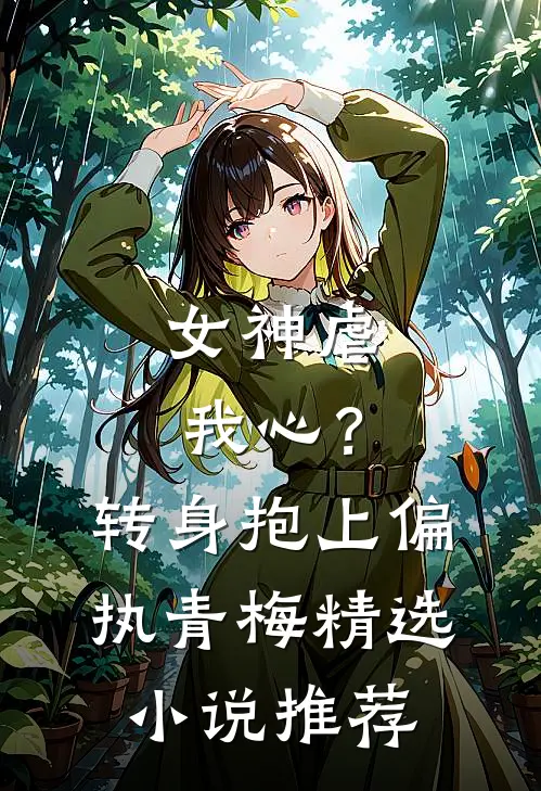 女神虐我心?转身抱上偏执青梅精选推荐完结