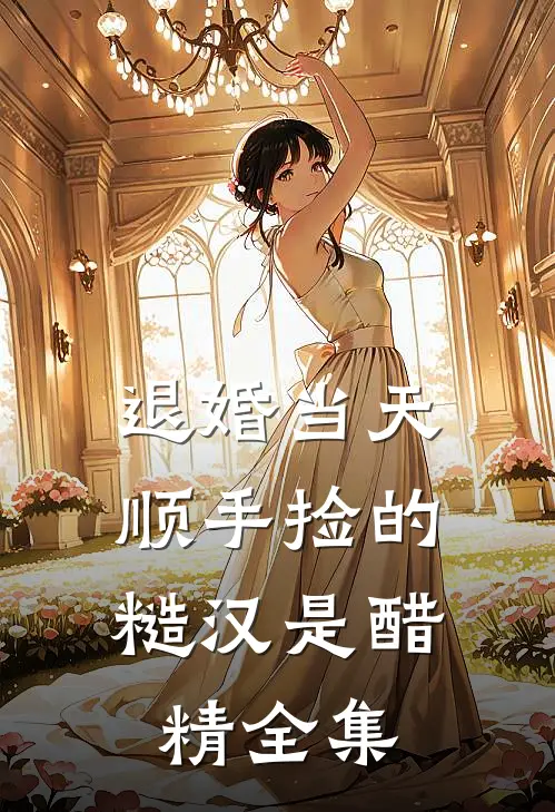 退婚当天，顺手捡的糙汉是醋精 全集