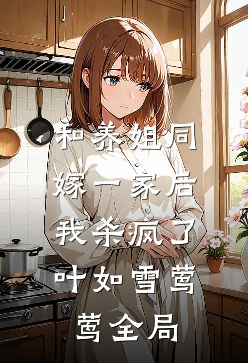 和养姐同嫁一家后，我杀疯了叶如雪莺莺全局