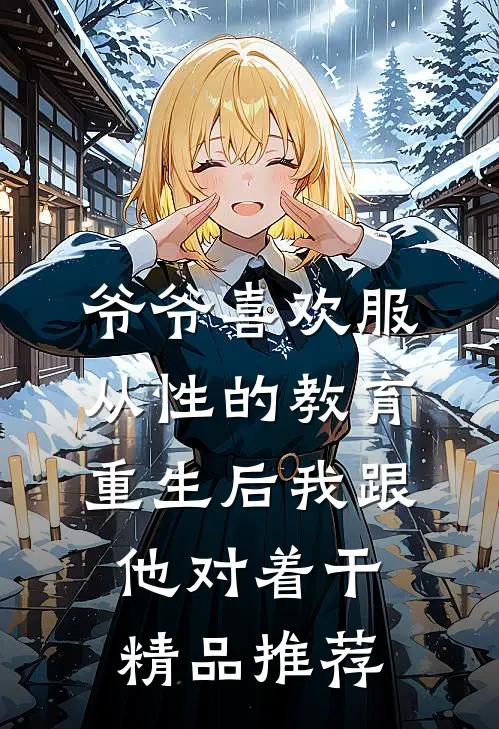 爷爷喜欢服从性的教育，重生后我跟他对着干精品推荐