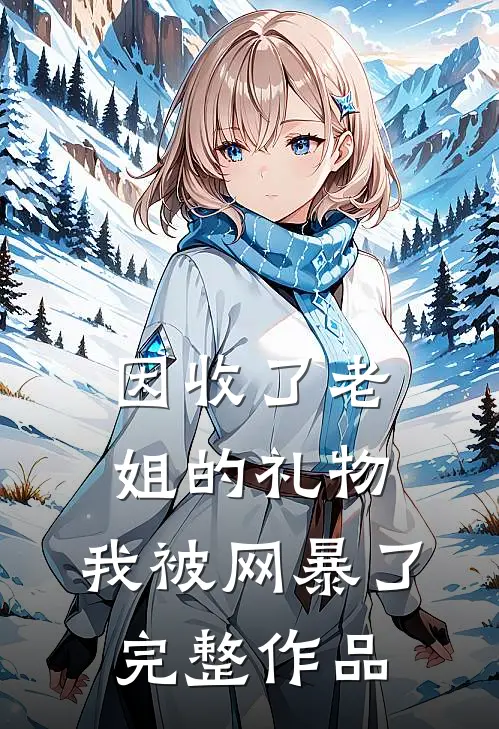 因收了老姐的礼物，我被网暴了完整作品