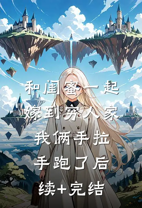 和闺蜜一起嫁到穷人家，我俩手拉手跑了后续+完结