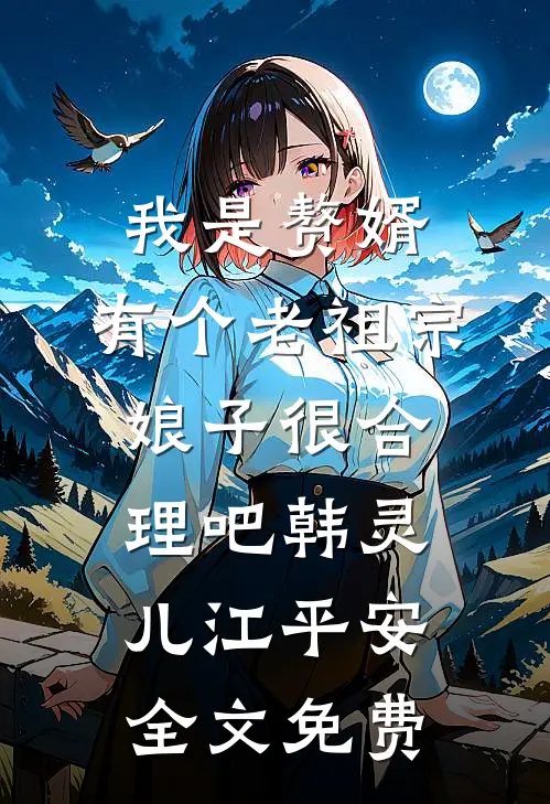 我是赘婿，有个老祖宗娘子很合理吧韩灵儿江平安全文免费