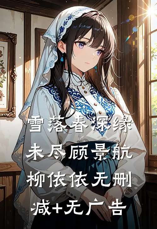 雪落春深缘未尽顾景航柳依依无删减+无广告