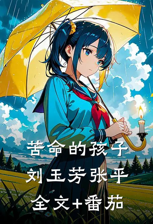 苦命的孩子刘玉芳张平全文+番茄
