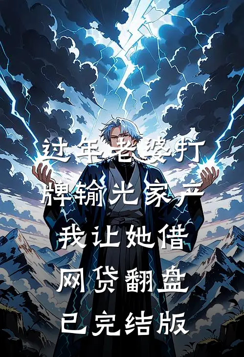 过年老婆打牌输光家产，我让她借网贷翻盘已完结版