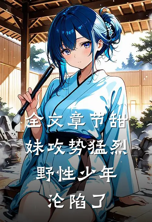 全文章节甜妹攻势猛烈，野性少年沦陷了