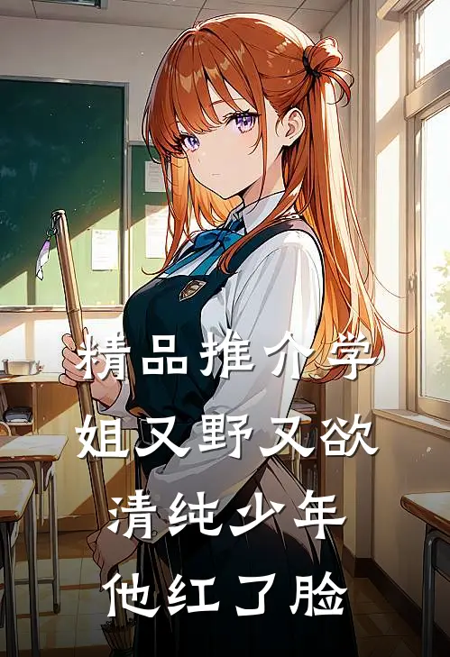 精品推介学姐又野又欲，清纯少年他红了脸