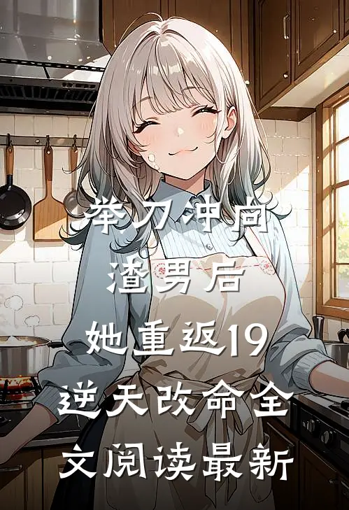 举刀冲向渣男后，她重返19逆天改命全文阅读最新