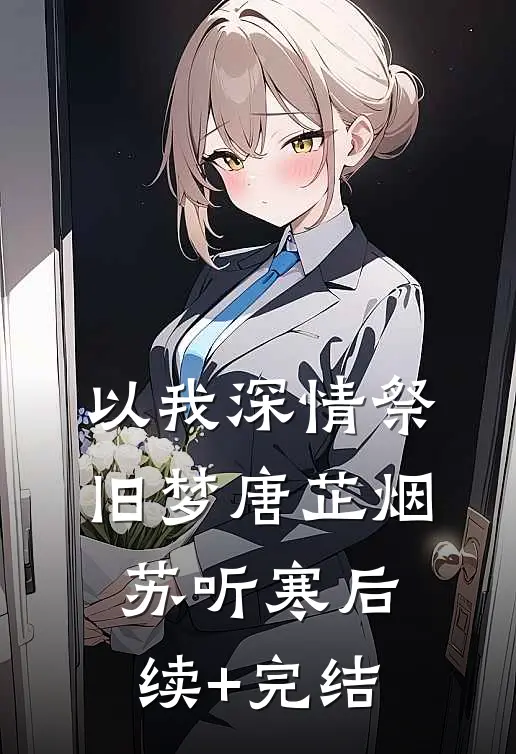 以我深情祭旧梦唐芷烟苏听寒后续+完结