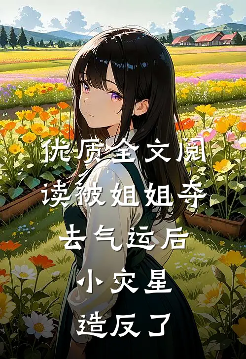 优质全文阅读被姐姐夺去气运后，小灾星造反了