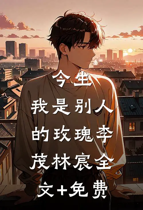今生，我是别人的玫瑰李茂林宸全文+免费